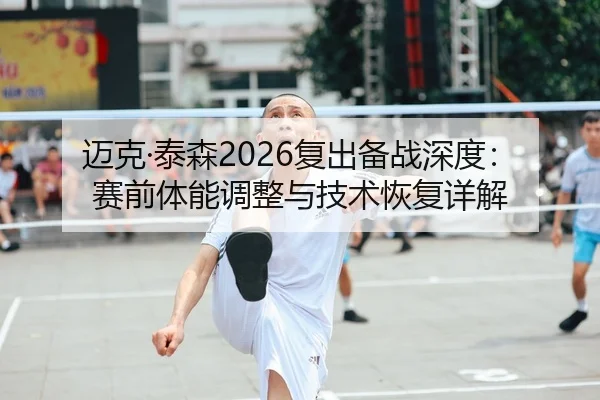 迈克·泰森2026复出备战深度：赛前体能调整与技术恢复详解 - kaiyun